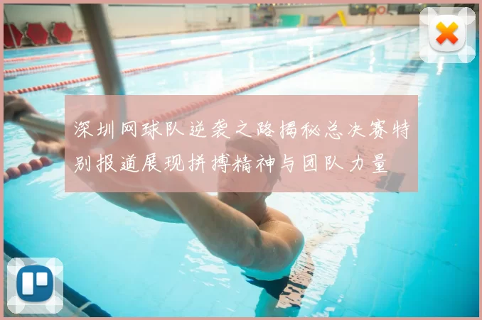 深圳网球队逆袭之路揭秘总决赛特别报道展现拼搏精神与团队力量