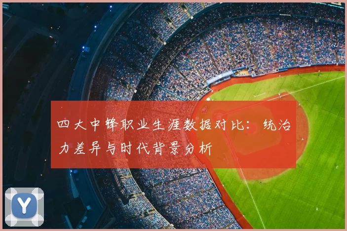 四大中锋职业生涯数据对比：统治力差异与时代背景分析