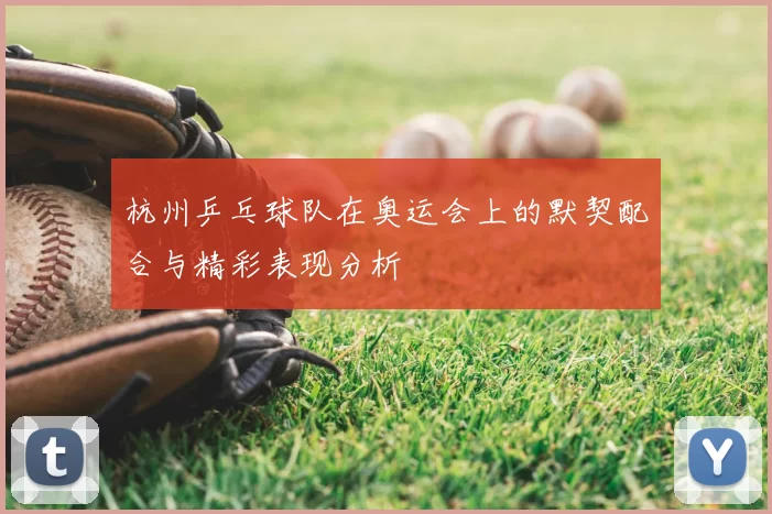 杭州乒乓球队在奥运会上的默契配合与精彩表现分析