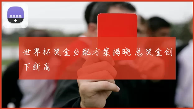 世界杯奖金分配方案揭晓 总奖金创下新高