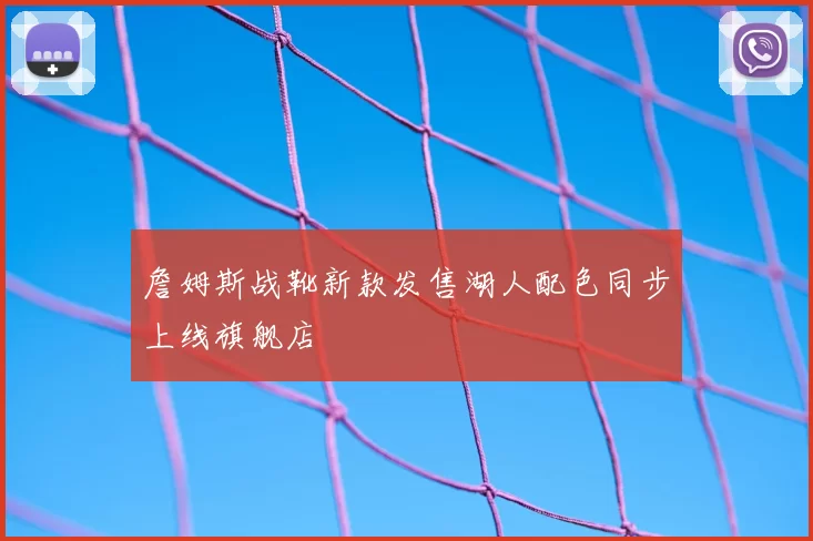 詹姆斯战靴新款发售湖人配色同步上线旗舰店