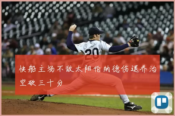 快船主场不敌太阳伦纳德伤退乔治空砍三十分