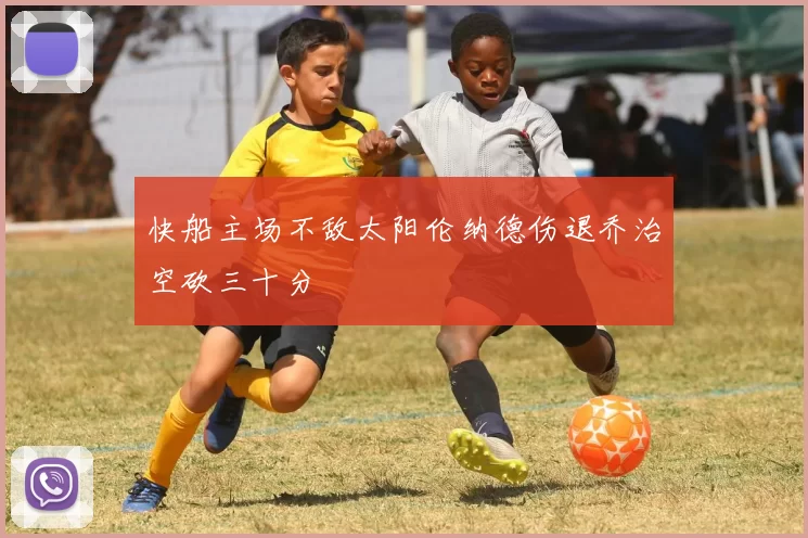 快船主场不敌太阳伦纳德伤退乔治空砍三十分