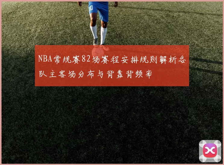 NBA常规赛82场赛程安排规则解析各队主客场分布与背靠背频率