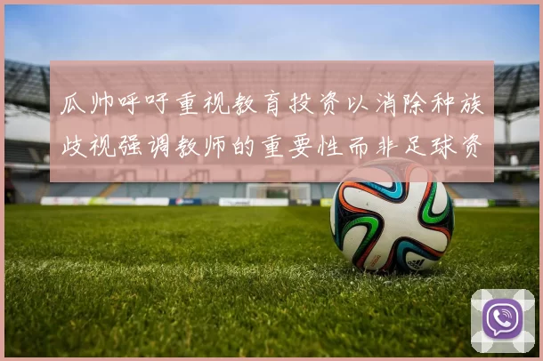 瓜帅呼吁重视教育投资以消除种族歧视强调教师的重要性而非足球资金