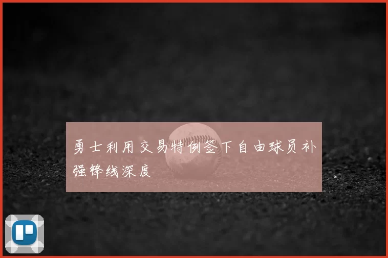 勇士利用交易特例签下自由球员补强锋线深度