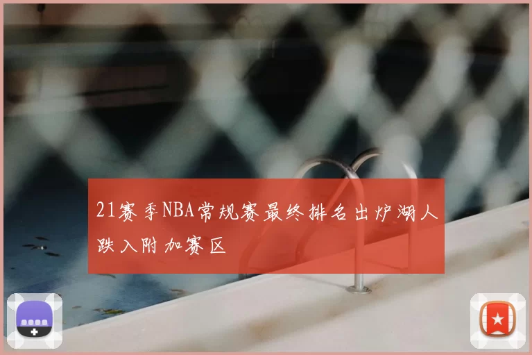 21赛季NBA常规赛最终排名出炉湖人跌入附加赛区