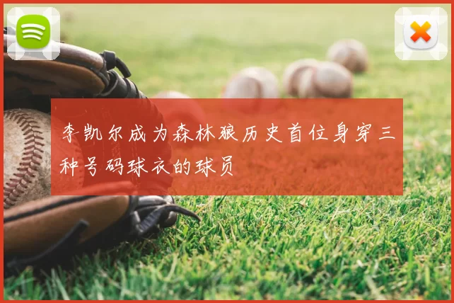 李凯尔成为森林狼历史首位身穿三种号码球衣的球员