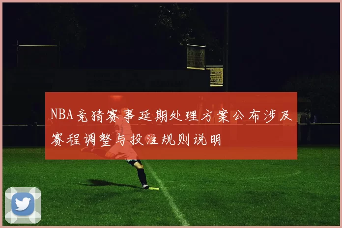 NBA竞猜赛事延期处理方案公布涉及赛程调整与投注规则说明