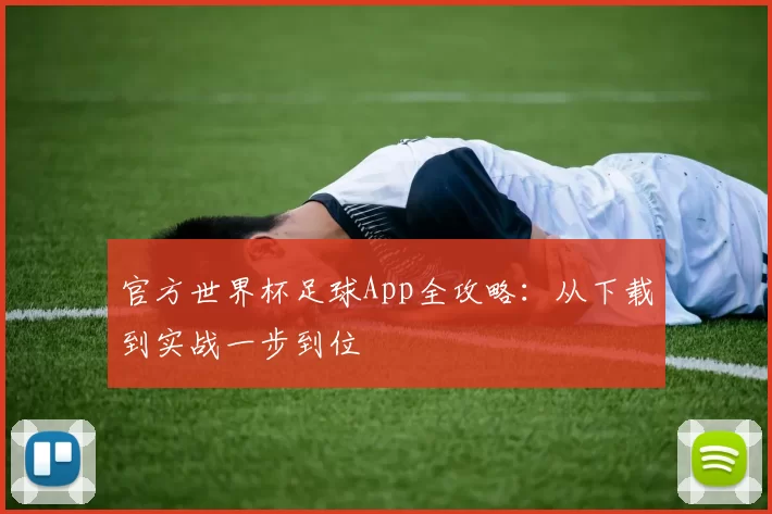 官方世界杯足球App全攻略：从下载到实战一步到位