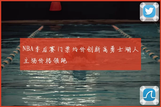 NBA季后赛门票均价创新高勇士湖人主场价格领跑