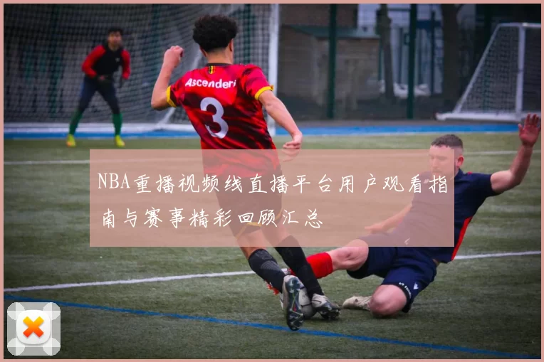 NBA重播视频线直播平台用户观看指南与赛事精彩回顾汇总