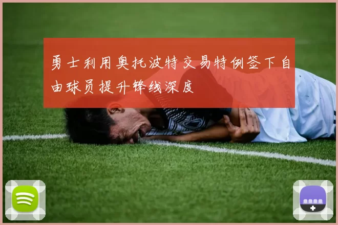 勇士利用奥托波特交易特例签下自由球员提升锋线深度