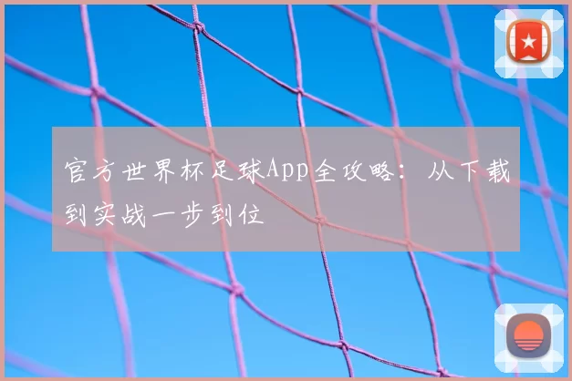 官方世界杯足球App全攻略：从下载到实战一步到位