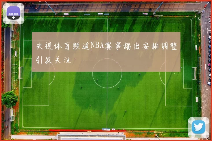 央视体育频道NBA赛事播出安排调整引发关注
