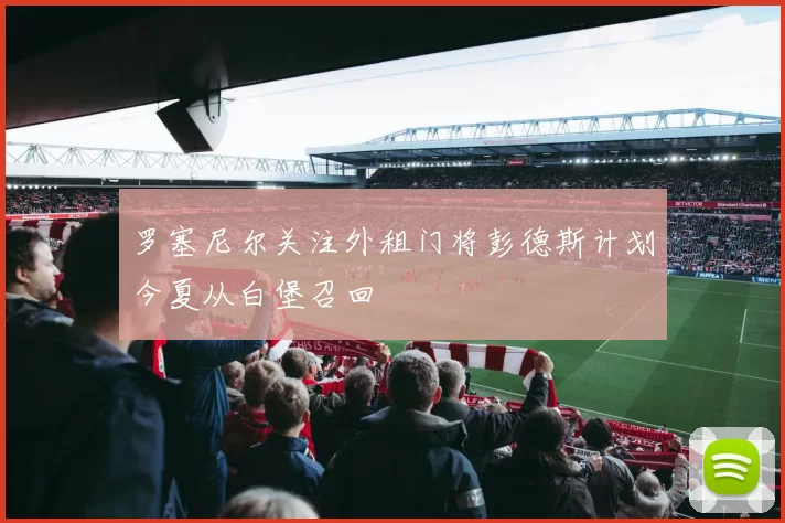 罗塞尼尔关注外租门将彭德斯计划今夏从白堡召回