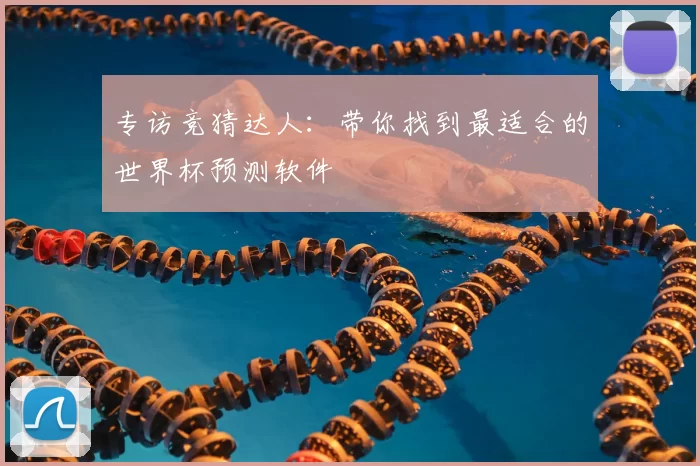 专访竞猜达人：带你找到最适合的世界杯预测软件