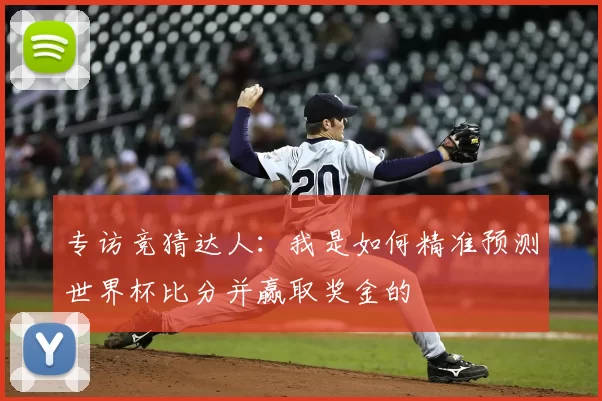 专访竞猜达人:我是如何精准预测世界杯比分并赢取奖金的