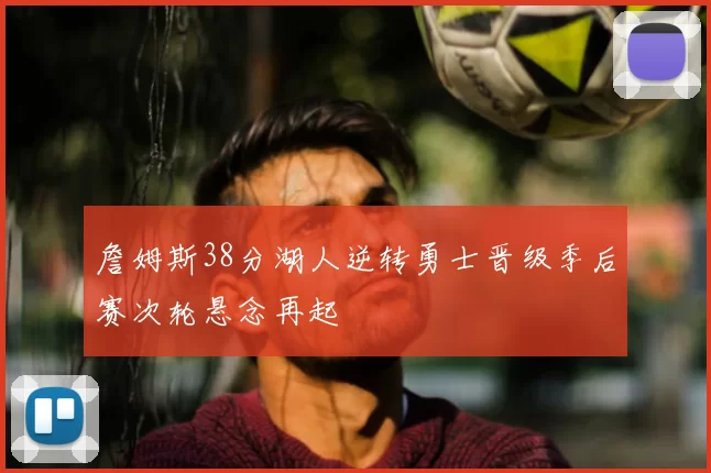 詹姆斯38分湖人逆转勇士晋级季后赛次轮悬念再起