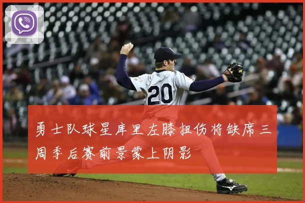 勇士队球星库里左膝扭伤将缺席三周季后赛前景蒙上阴影
