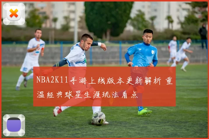 NBA2K11手游上线版本更新解析 重温经典球星生涯玩法看点