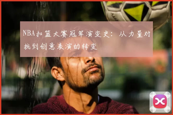 NBA扣篮大赛冠军演变史：从力量对抗到创意表演的转变