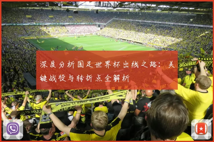 深度分析国足世界杯出线之路：关键战役与转折点全解析