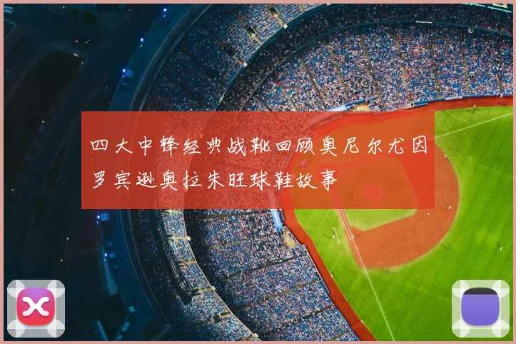 四大中锋经典战靴回顾奥尼尔尤因罗宾逊奥拉朱旺球鞋故事