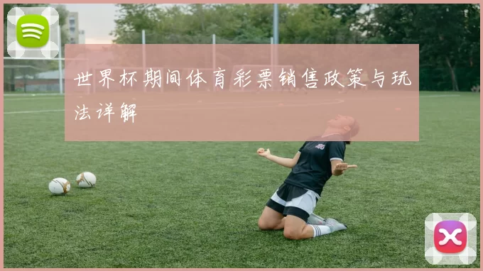 世界杯期间体育彩票销售政策与玩法详解