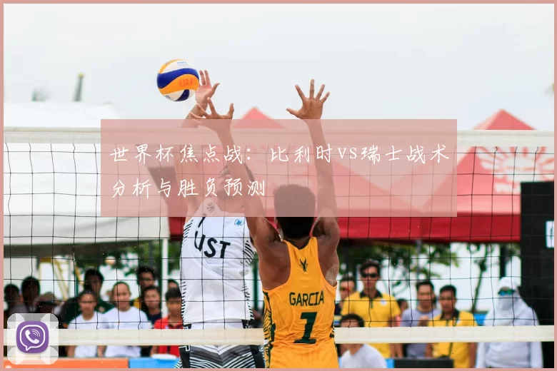 世界杯焦点战：比利时vs瑞士战术分析与胜负预测