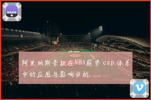 阿里纳斯条款在NBA薪资 cap 体系中的应用与影响分析