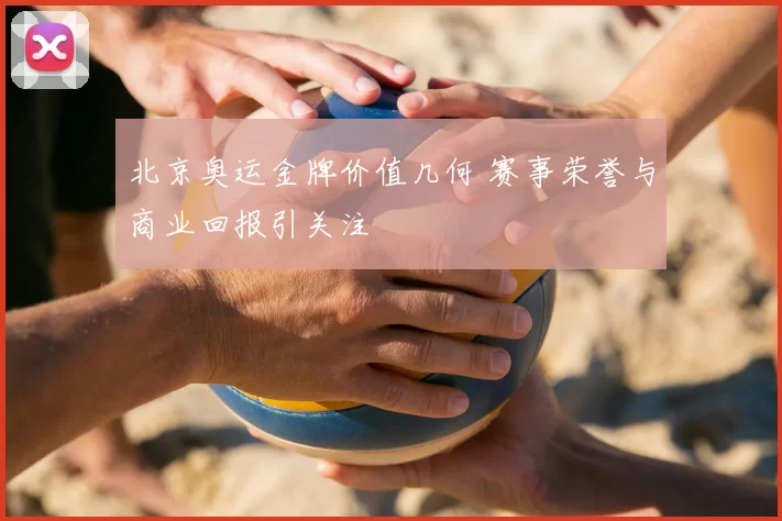 北京奥运金牌价值几何 赛事荣誉与商业回报引关注