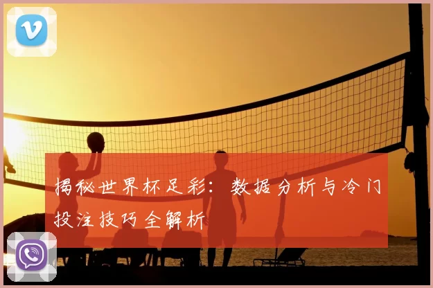 揭秘世界杯足彩：数据分析与冷门投注技巧全解析