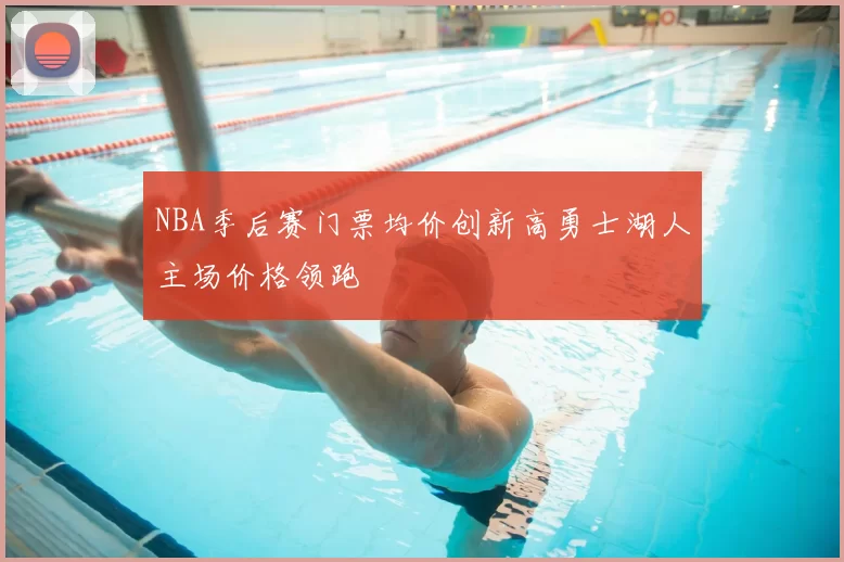 NBA季后赛门票均价创新高勇士湖人主场价格领跑
