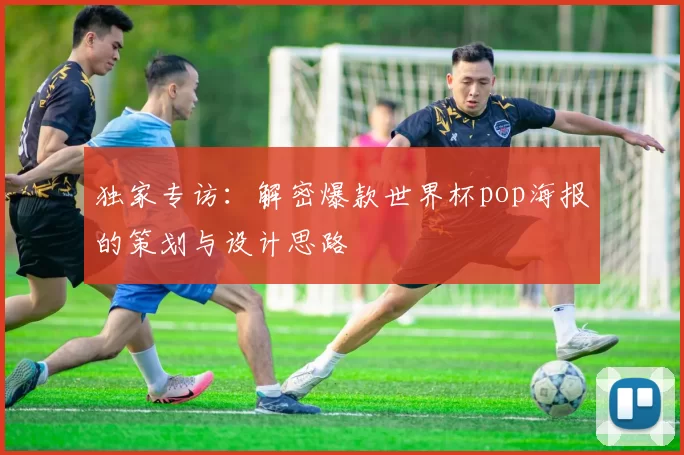 独家专访：解密爆款世界杯pop海报的策划与设计思路