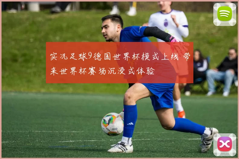实况足球9德国世界杯模式上线 带来世界杯赛场沉浸式体验
