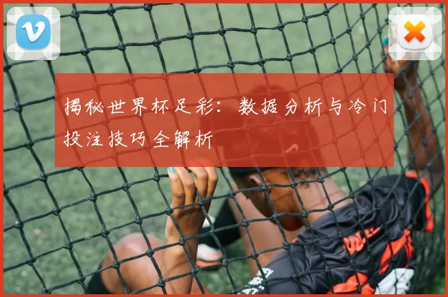 揭秘世界杯足彩：数据分析与冷门投注技巧全解析