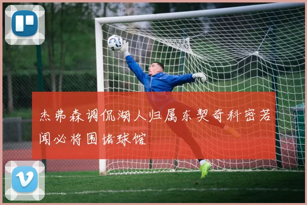 杰弗森调侃湖人归属东契奇科密若闻必将围堵球馆