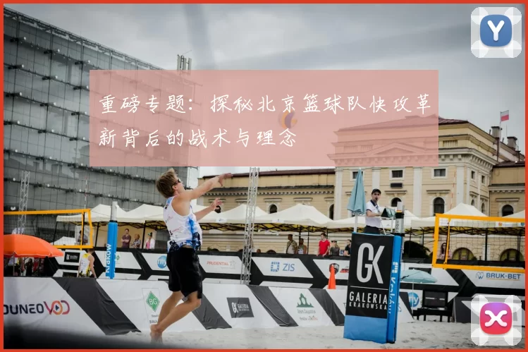 重磅专题：探秘北京篮球队快攻革新背后的战术与理念