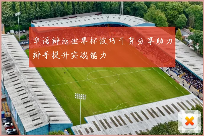 华语辩论世界杯技巧干货分享助力辩手提升实战能力