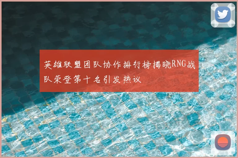 英雄联盟团队协作排行榜揭晓RNG战队荣登第十名引发热议