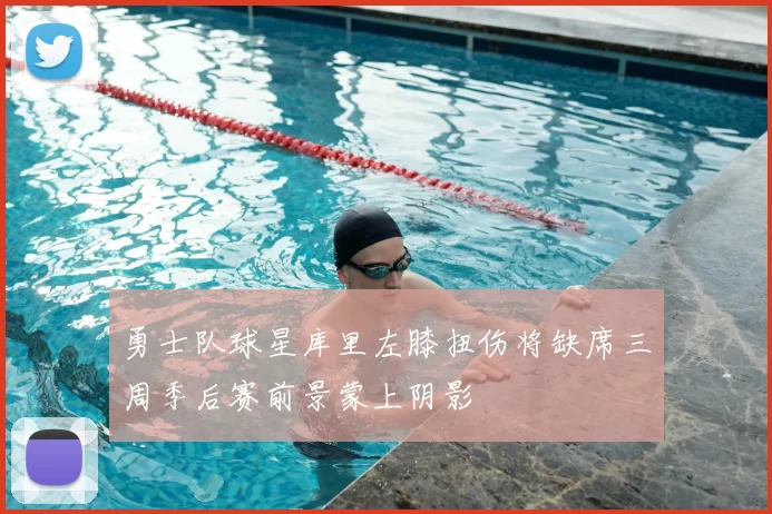 勇士队球星库里左膝扭伤将缺席三周季后赛前景蒙上阴影