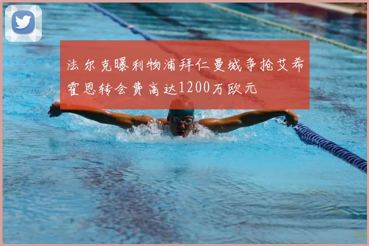 法尔克曝利物浦拜仁曼城争抢艾希霍恩转会费高达1200万欧元