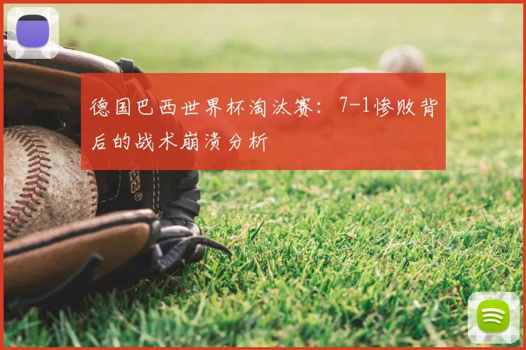 德国巴西世界杯淘汰赛：7-1惨败背后的战术崩溃分析