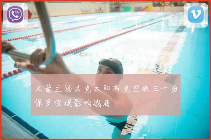 火箭主场力克太阳布克空砍三十分保罗伤退影响战局
