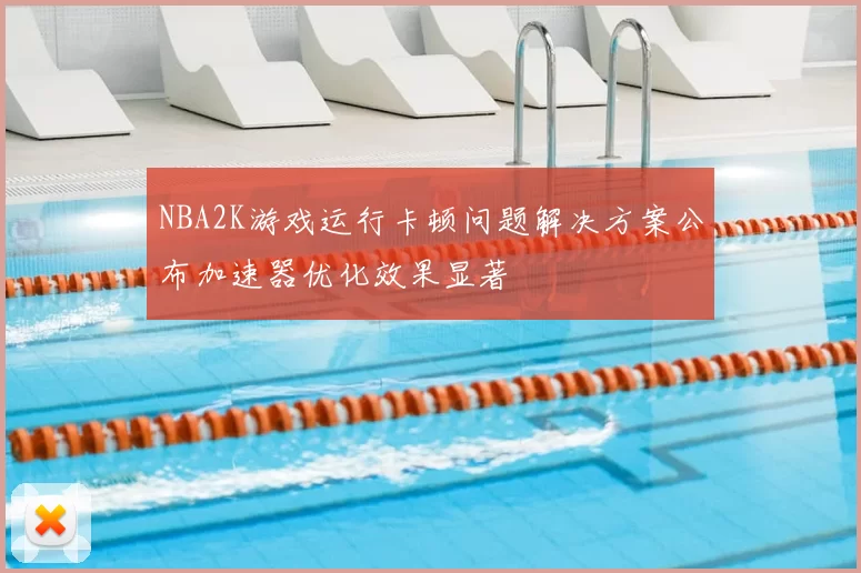 NBA2K游戏运行卡顿问题解决方案公布加速器优化效果显著